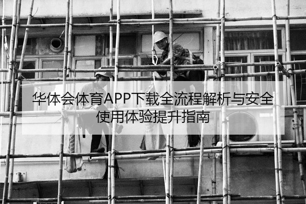 华体会体育APP下载全流程解析与安全使用体验提升指南