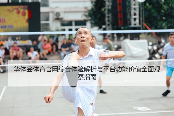 华体会体育官网综合体验解析与平台功能价值全面观察指南